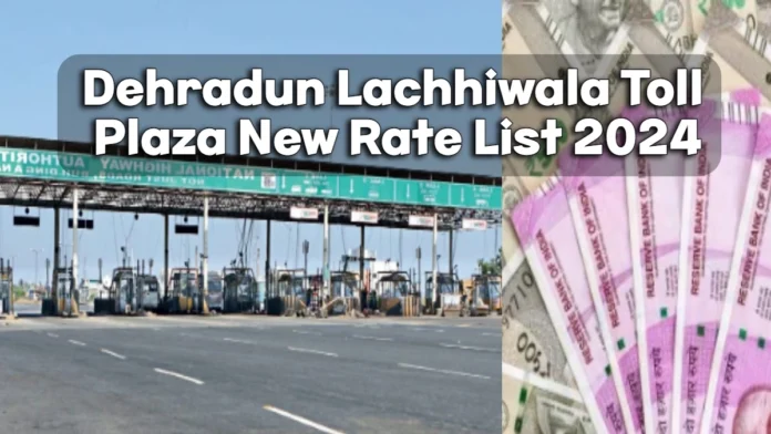 Dehradun Lachhiwala Toll Plaza New Rate List 2024