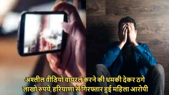 Cheated of Lakhs of Rupees by Threatening to Make Obscene Video Viral Woman Accused Arrested From Haryana