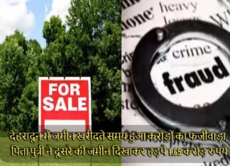 देहरादून में जमीन खरीदते समय हुआ करोड़ों का फर्जीवाड़ा, पिता-पुत्री ने दूसरे की जमीन दिखाकर हड़पे 1.65 करोड़ रुपये In Dehradun a Father and Daughter Grabbed Rs 1 Crore by Showing Someone Else's Land